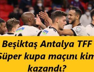 Beşiktaş Kupayı Aldı mı? Beşiktaş Antalya maçı kaç kaç özeti