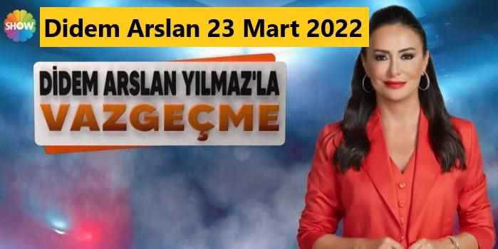 Didem Arslan Yılmaz’la Vazgeçme 23 Mart 2022